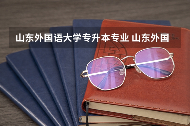 山东外国语大学专升本专业 山东外国语职业技术大学专升本学费