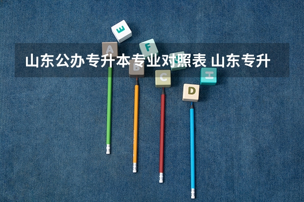 山东公办专升本专业对照表 山东专升本学校排名及专业