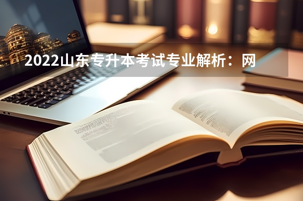 2022山东专升本考试专业解析：网络工程专业 山东专升本考试招录44030人通知