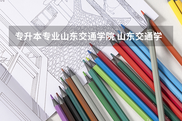 专升本专业山东交通学院 山东交通学院专升本专业介绍：机械设计制造及其自动化专业？