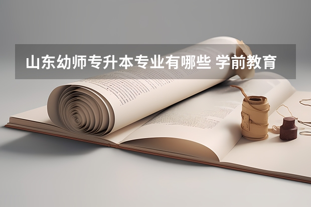 山东幼师专升本专业有哪些 学前教育专升本可以报考哪些专业？