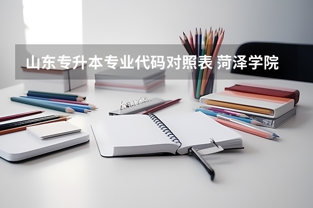 山东专升本专业代码对照表 菏泽学院2022年专升本对应专业指导目录？