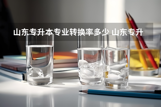山东专升本专业转换率多少 山东专升本录取率2023