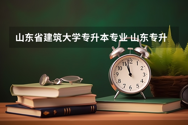 山东省建筑大学专升本专业 山东专升本专业对照表内容是什么？