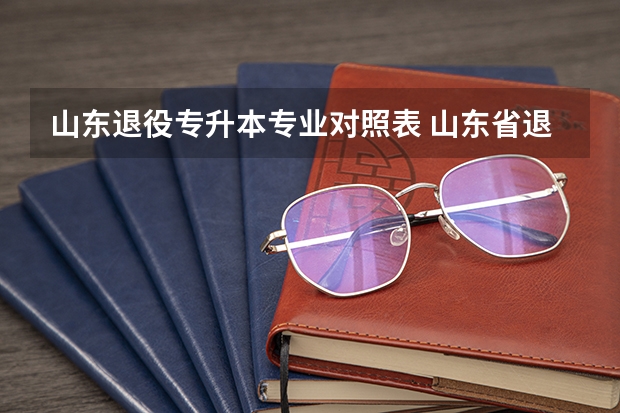 山东退役专升本专业对照表 山东省退役士兵免试专升本政策