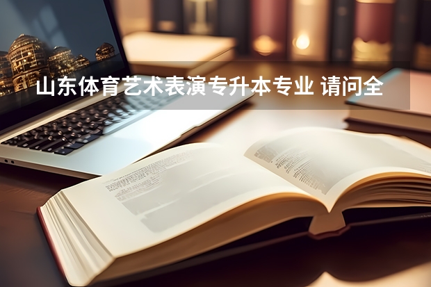 山东体育艺术表演专升本专业 请问全日制专升本可以报考哪些专业？