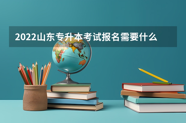 2022山东专升本考试报名需要什么条件 2022山东专升本考试时间（5月7日