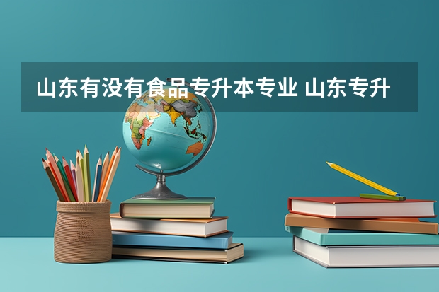 山东有没有食品专升本专业 山东专升本的专业有哪些？