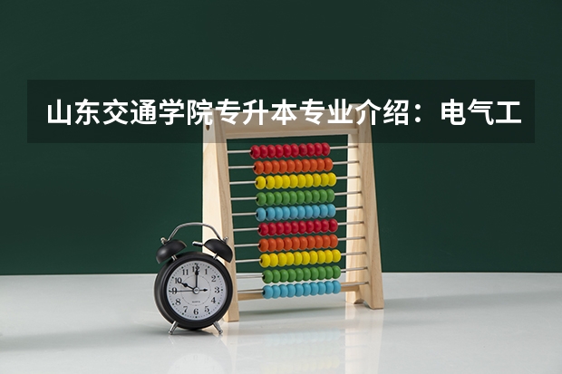 山东交通学院专升本专业介绍：电气工程及其自动化专业？