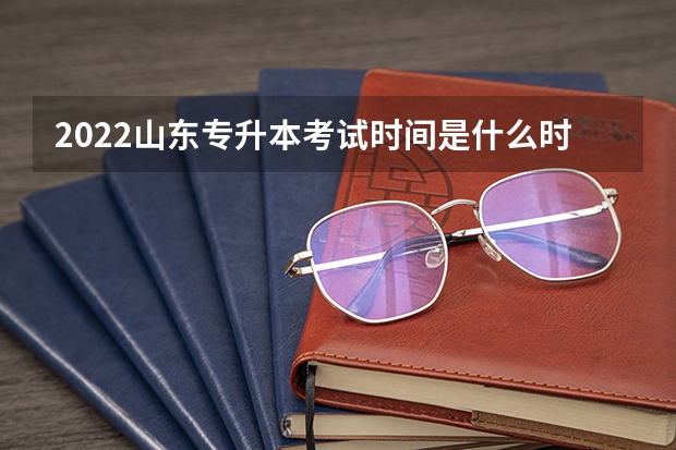 2022山东专升本考试时间是什么时候 2022山东专升本考试招生的主要时间安排