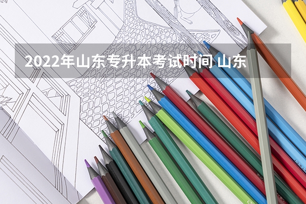 2022年山东专升本考试时间 山东专升本考试报名入口：4月6日