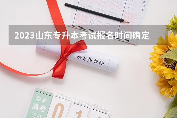 2023山东专升本考试报名时间确定了吗 山东专升本考试时间具体时间安排