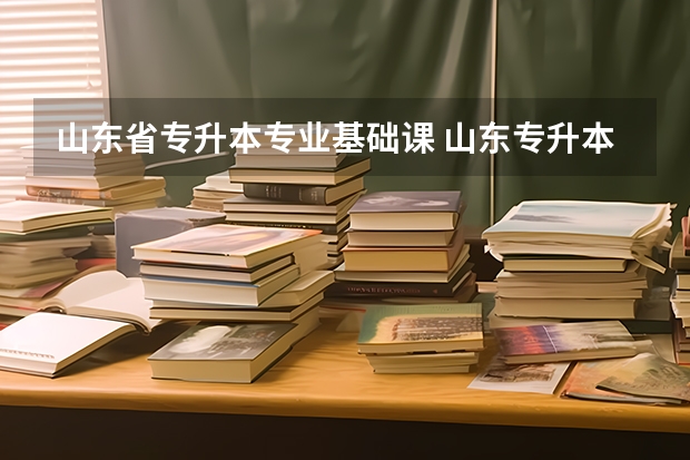 山东省专升本专业基础课 山东专升本需要考些什么科目