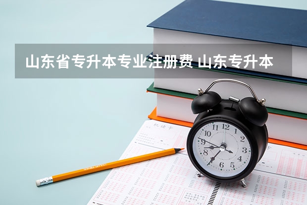 山东省专升本专业注册费 山东专升本学校学费