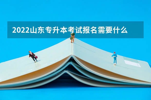 2022山东专升本考试报名需要什么条件 2022山东专升本考试时间：2022年5月7日&mdash;8日