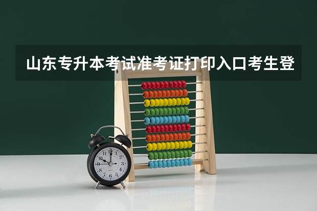 山东专升本考试准考证打印入口考生登陆网址http://zsb.sdzk.cn 山东专升本考试准考证打印入口（已开通）