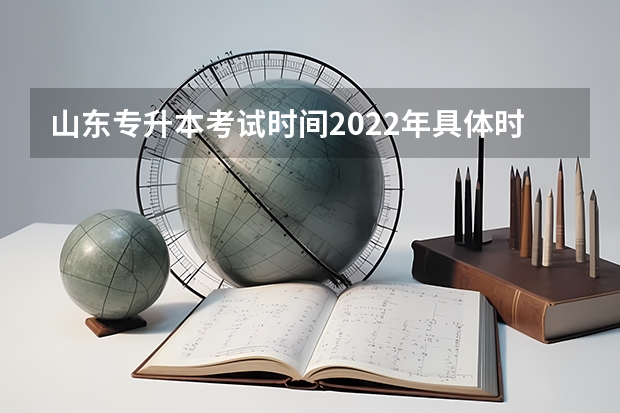 山东专升本考试时间2022年具体时间 山东专升本考试时间安排表