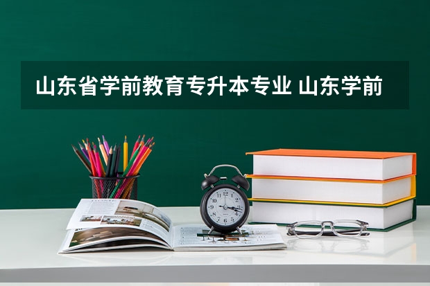 山东省学前教育专升本专业 山东学前教育专升本考试科目，山东学前教育专业专升本考试科目？