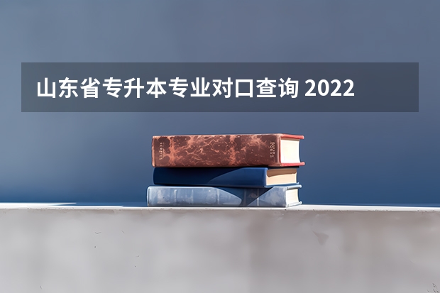 山东省专升本专业对口查询 2022年山东普通专升本考试录取结果查询入口已经开通？