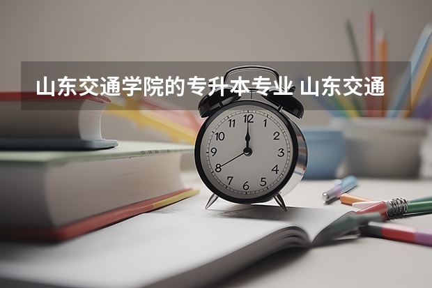 山东交通学院的专升本专业 山东交通学院专升本专业介绍：机械设计制造及其自动化专业？