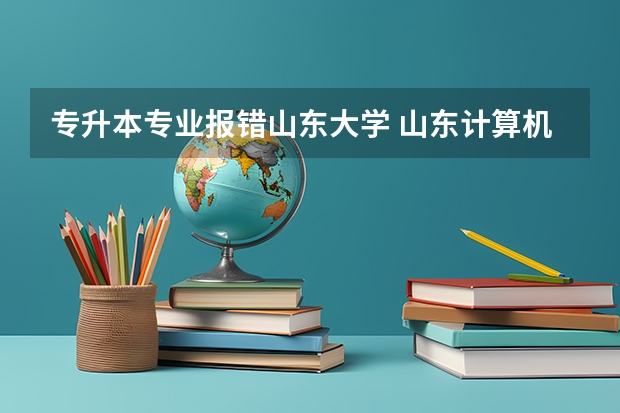 专升本专业报错山东大学 山东计算机自考专升本可以报考山东大学吗