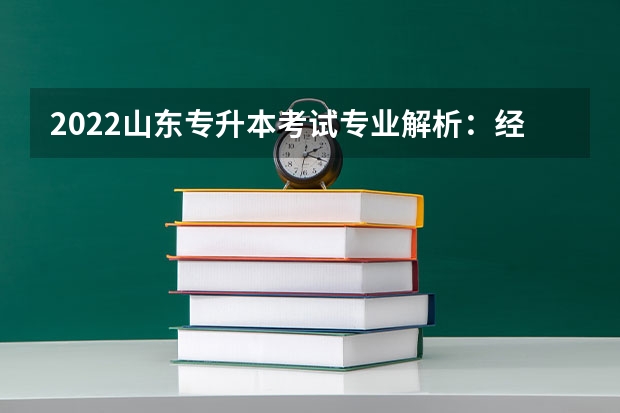 2022山东专升本考试专业解析：经济学专业 2022山东专升本考试自荐生资格如何获得