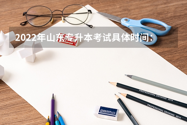 2022年山东专升本考试具体时间：5月7日 山东专升本考试报名官网是哪个