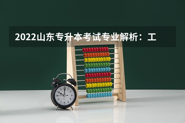 2022山东专升本考试专业解析：工业工程专业 2022山东专升本考试专业解析：经济学专业