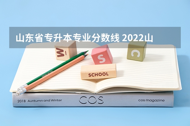 山东省专升本专业分数线 2022山东专升本录取分数线是多少
