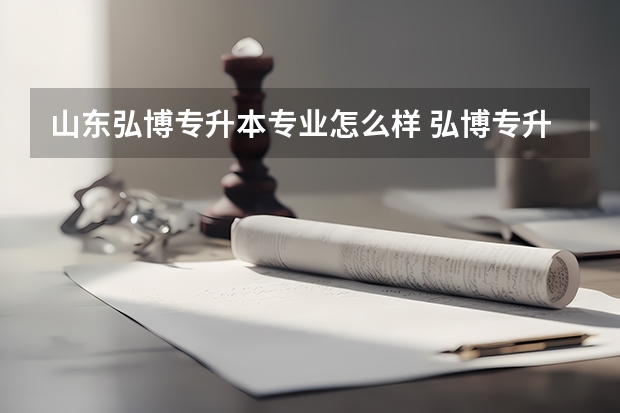 山东弘博专升本专业怎么样 弘博专升本怎么样？最好是有亲身体会的人