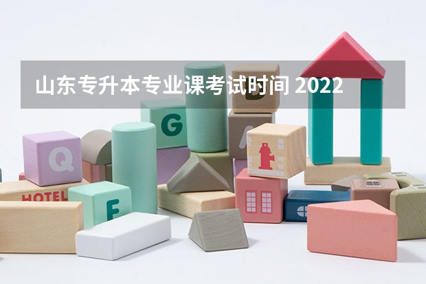 山东专升本专业课考试时间 2022年山东专升本考试时间