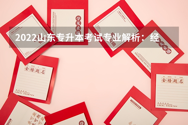 2022山东专升本考试专业解析：经济学专业 山东专升本考试内容