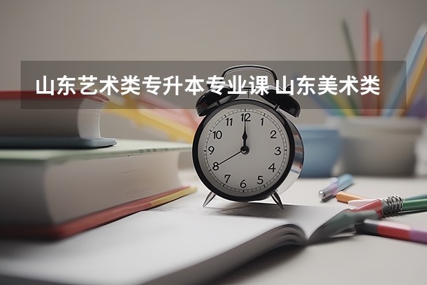 山东艺术类专升本专业课 山东美术类专升本需要考些什么科目
