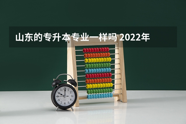 山东的专升本专业一样吗 2022年山东专升本可以跨专业报考吗？