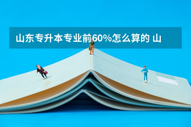 山东专升本专业前60%怎么算的 山东专升本前40%怎么算