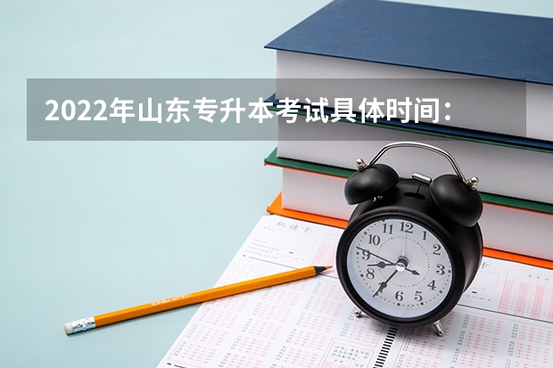 2022年山东专升本考试具体时间：5月7日 山东专升本考试准考证打印时间_准考证打印入口