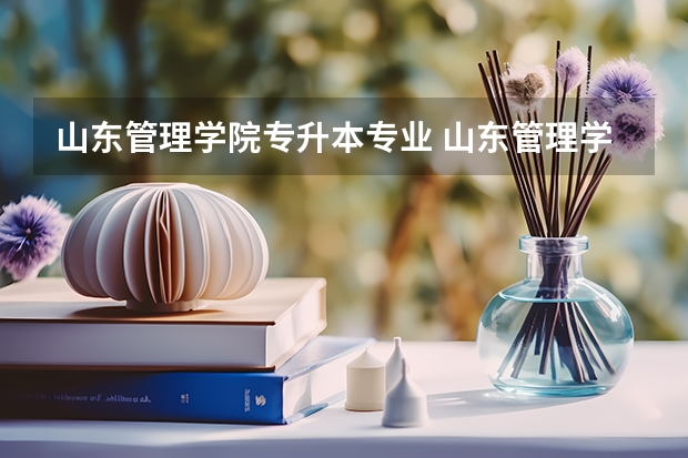 山东管理学院专升本专业 山东管理学院专升本学费