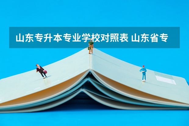 山东专升本专业学校对照表 山东省专升本有哪些院校和专业？