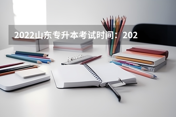 2022山东专升本考试时间：2022年5月7日&mdash;8日 山东专升本考试报名入口官网