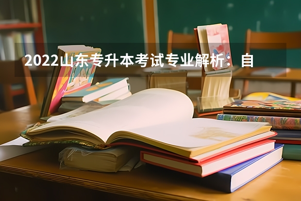 2022山东专升本考试专业解析：自动化专业 2022山东专升本考试专业解析：商务日语专业