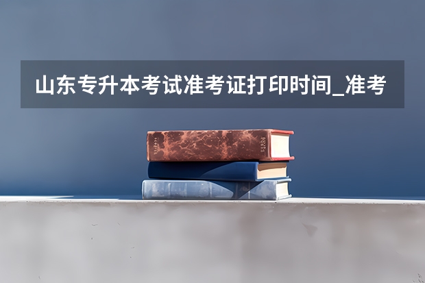 山东专升本考试准考证打印时间_准考证打印入口 2022年山东专升本考试招生对象是什么