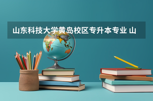 山东科技大学黄岛校区专升本专业 山东科技大学青岛校区招不招收自动化专业的专升本学生？