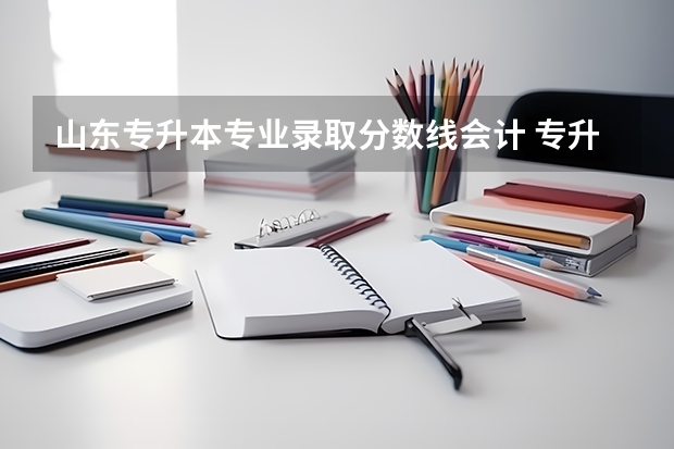山东专升本专业录取分数线会计 专升本249分会计专业在山东能上那些学校