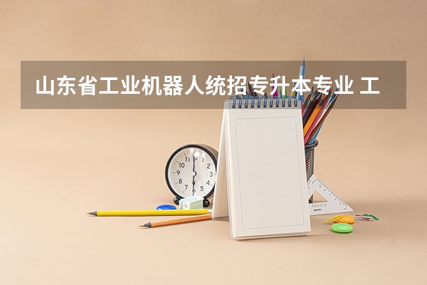 山东省工业机器人统招专升本专业 工业机器人技术可以专升本吗