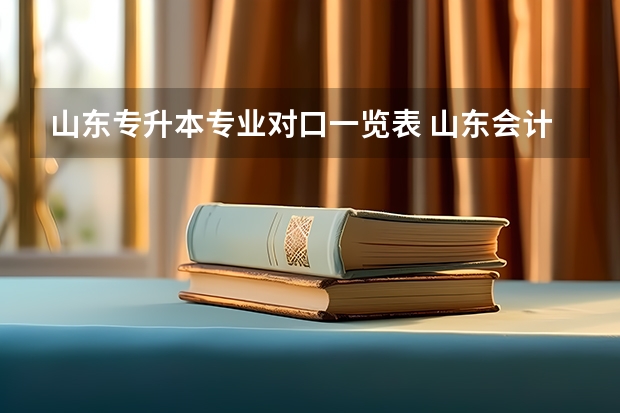 山东专升本专业对口一览表 山东会计专升本可以报哪些专业