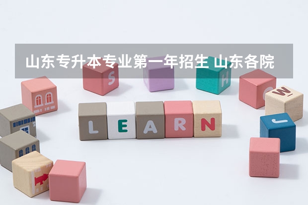 山东专升本专业第一年招生 山东各院校专升本都有哪些专业能报考（更新）？