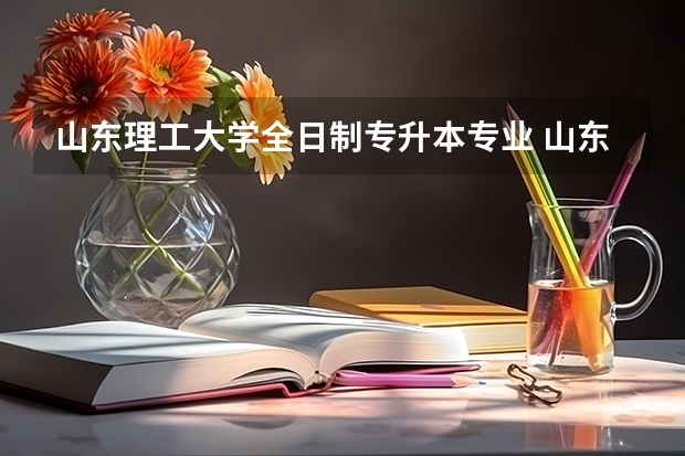 山东理工大学全日制专升本专业 山东理工大学都有那些专业招专升本的学生