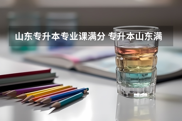 山东专升本专业课满分 专升本山东满分多少分