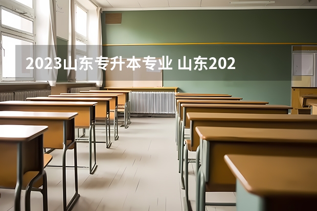 2023山东专升本专业 山东2023函授本科专业有哪些专业 怎么选择专业？