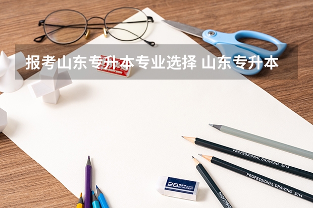 报考山东专升本专业选择 山东专升本哪些专业比较好考